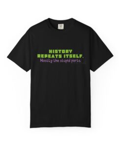 “History Repeats Itself—Mostly the Stupid Parts” – Funny History Meme T-Shirt - Perfect for Casual Wear, Gifts, Retro Lovers, Birthdays, and Laughs